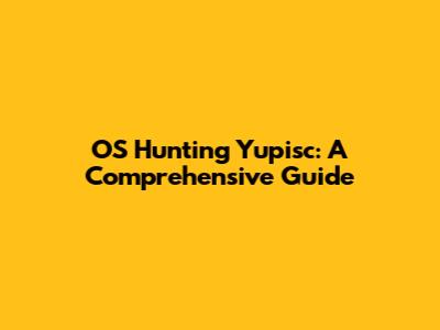 OS Hunting Yupisc: A Comprehensive Guide