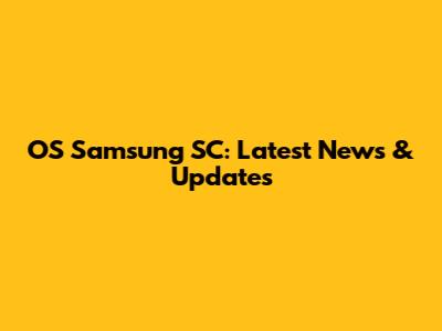 OS Samsung SC: Latest News & Updates