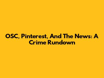 OSC, Pinterest, And The News: A Crime Rundown