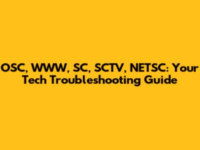 OSC, WWW, SC, SCTV, NETSC: Your Tech Troubleshooting Guide