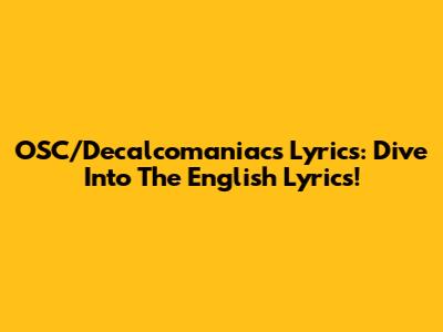 OSC/Decalcomaniacs Lyrics: Dive Into The English Lyrics!