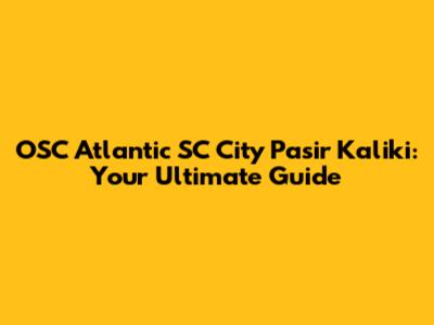OSC Atlantic SC City Pasir Kaliki: Your Ultimate Guide