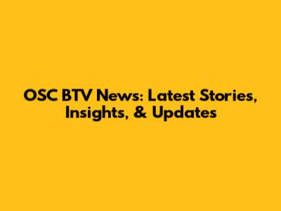 OSC BTV News: Latest Stories, Insights, & Updates