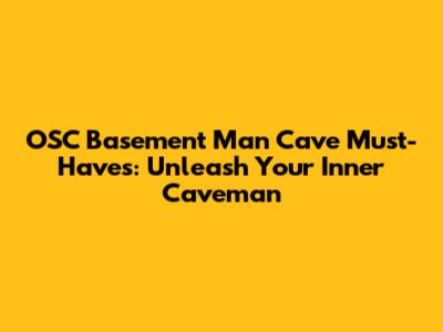 OSC Basement Man Cave Must-Haves: Unleash Your Inner Caveman
