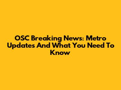 OSC Breaking News: Metro Updates And What You Need To Know
