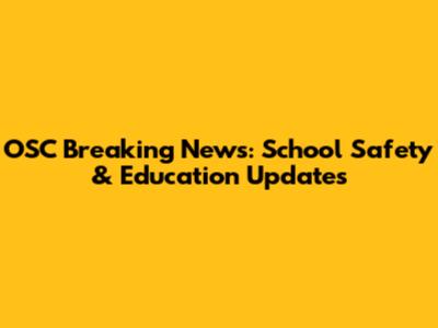 OSC Breaking News: School Safety & Education Updates