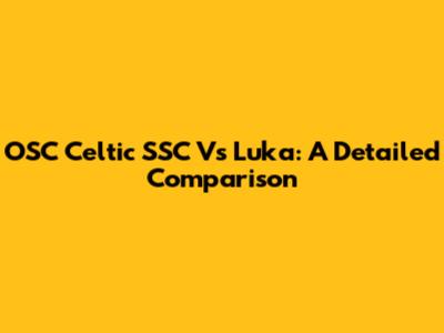 OSC Celtic SSC Vs Luka: A Detailed Comparison