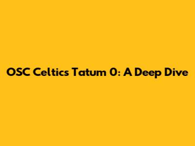 OSC Celtics Tatum 0: A Deep Dive