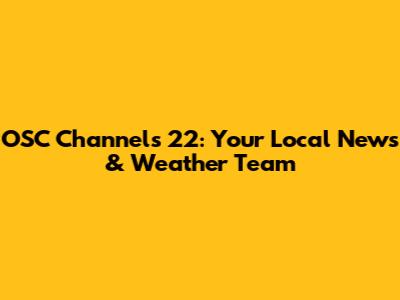 OSC Channels 22: Your Local News & Weather Team