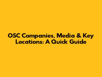 OSC Companies, Media & Key Locations: A Quick Guide