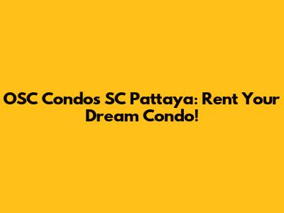 OSC Condos SC Pattaya: Rent Your Dream Condo!