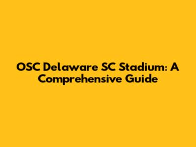 OSC Delaware SC Stadium: A Comprehensive Guide