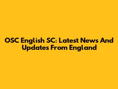 OSC English SC: Latest News And Updates From England