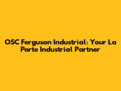 OSC Ferguson Industrial: Your La Porte Industrial Partner