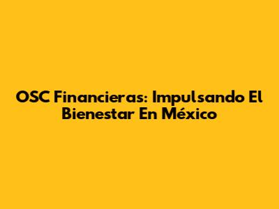 OSC Financieras: Impulsando El Bienestar En México