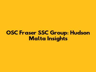 OSC Fraser SSC Group: Hudson Malta Insights