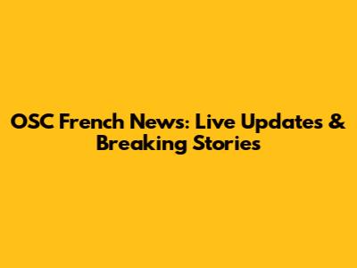 OSC French News: Live Updates & Breaking Stories