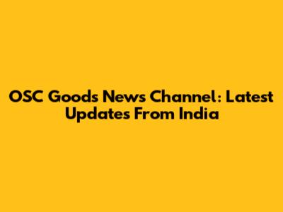 OSC Goods News Channel: Latest Updates From India