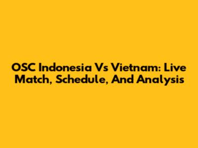 OSC Indonesia Vs Vietnam: Live Match, Schedule, And Analysis