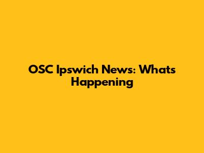 OSC Ipswich News: What's Happening