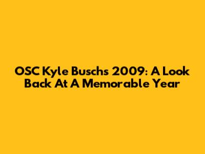 OSC Kyle Busch's 2009: A Look Back At A Memorable Year