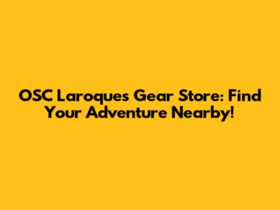 OSC Laroque's Gear Store: Find Your Adventure Nearby!