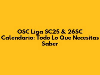 OSC Liga SC25 & 26SC Calendario: Todo Lo Que Necesitas Saber
