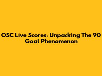 OSC Live Scores: Unpacking The 90 Goal Phenomenon