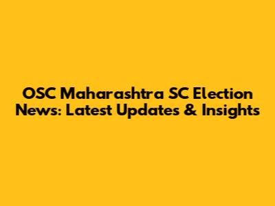 OSC Maharashtra SC Election News: Latest Updates & Insights
