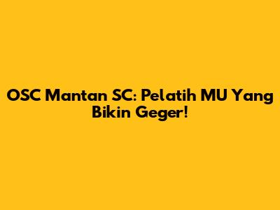 OSC Mantan SC: Pelatih MU Yang Bikin Geger!