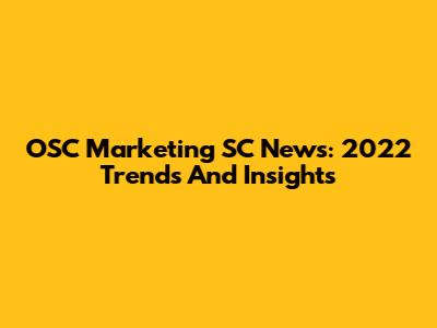 OSC Marketing SC News: 2022 Trends And Insights