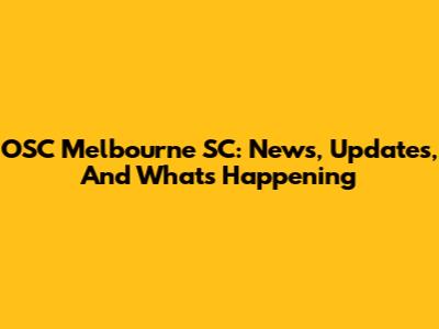 OSC Melbourne SC: News, Updates, And What's Happening