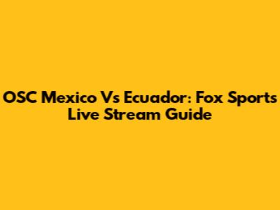 OSC Mexico Vs Ecuador: Fox Sports Live Stream Guide