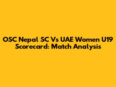 OSC Nepal SC Vs UAE Women U19 Scorecard: Match Analysis