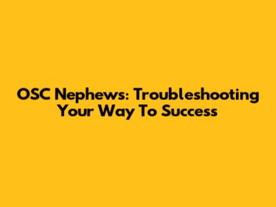 OSC Nephew's: Troubleshooting Your Way To Success