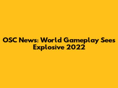 OSC News: World Gameplay Sees Explosive 2022