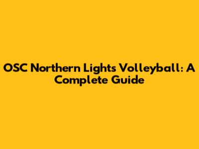 OSC Northern Lights Volleyball: A Complete Guide
