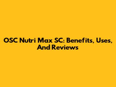 OSC Nutri Max SC: Benefits, Uses, And Reviews