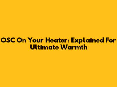 OSC On Your Heater: Explained For Ultimate Warmth