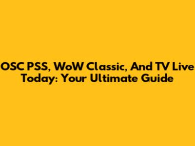OSC PSS, WoW Classic, And TV Live Today: Your Ultimate Guide