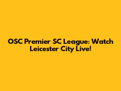 OSC Premier SC League: Watch Leicester City Live!