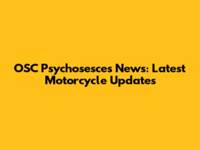 OSC Psychosesces News: Latest Motorcycle Updates