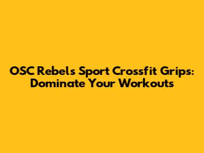OSC Rebel's Sport Crossfit Grips: Dominate Your Workouts