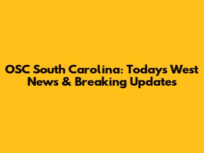 OSC South Carolina: Today's West News & Breaking Updates