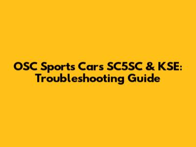 OSC Sports Cars SC5SC & KSE: Troubleshooting Guide