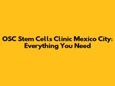 OSC Stem Cells Clinic Mexico City: Everything You Need