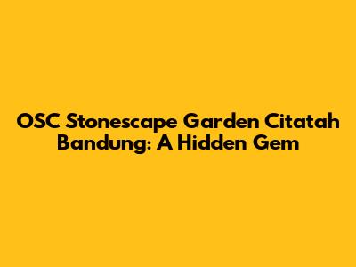 OSC Stonescape Garden Citatah Bandung: A Hidden Gem