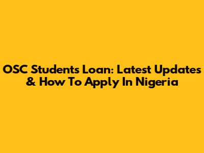 OSC Students Loan: Latest Updates & How To Apply In Nigeria