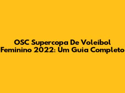 OSC Supercopa De Voleibol Feminino 2022: Um Guia Completo