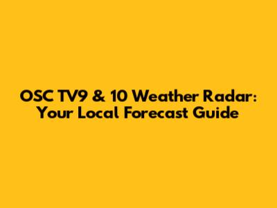 OSC TV9 & 10 Weather Radar: Your Local Forecast Guide